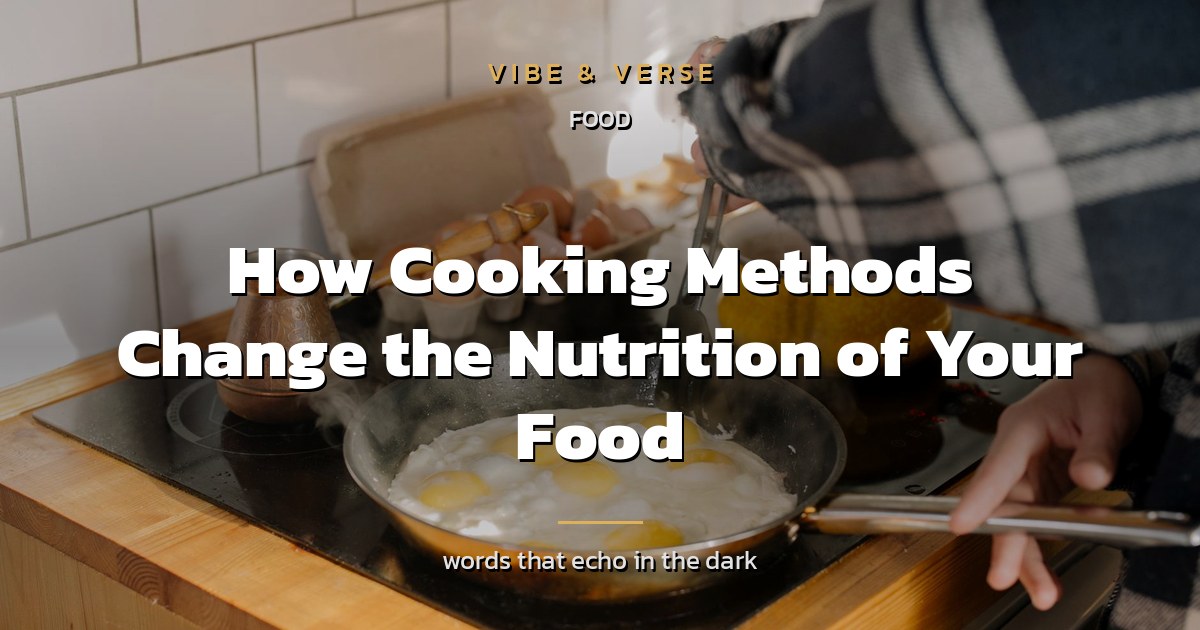 How Cooking Methods Change the Nutrition of Your Food